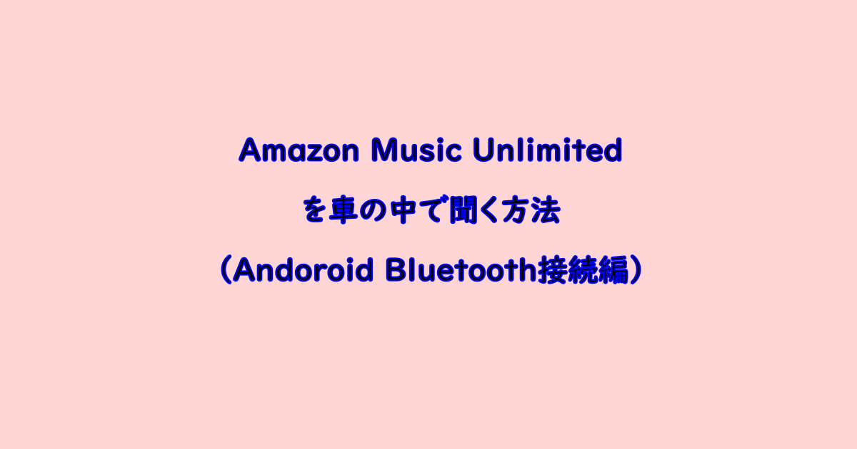 Amazon Music Unlimited を車の中で聞く方法（Andoroid Bluetooth接続編）