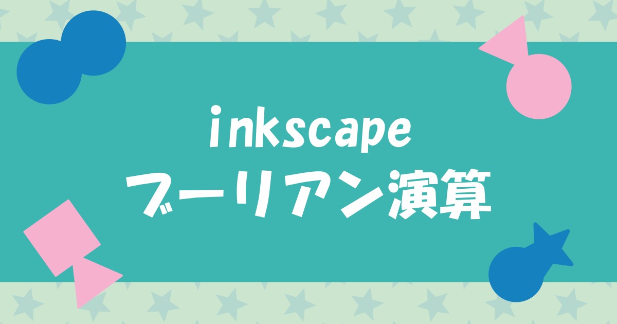 【やさしく解説】Inkscapeのブーリアン演算とは？